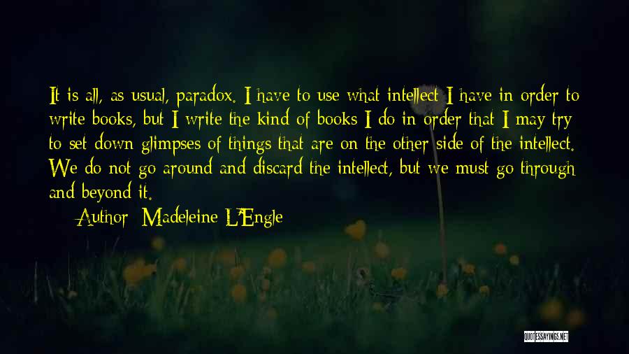 Madeleine L'Engle Quotes: It Is All, As Usual, Paradox. I Have To Use What Intellect I Have In Order To Write Books, But