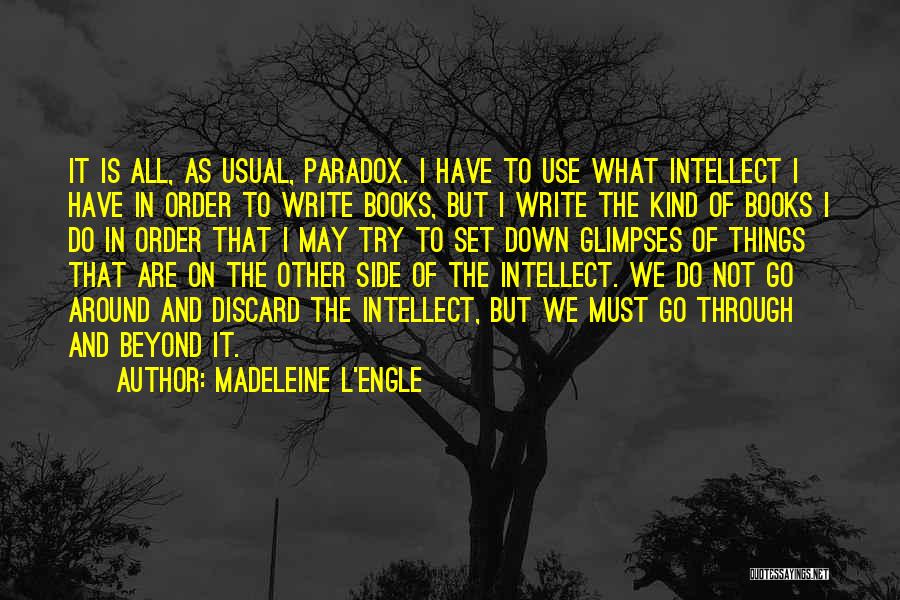 Madeleine L'Engle Quotes: It Is All, As Usual, Paradox. I Have To Use What Intellect I Have In Order To Write Books, But