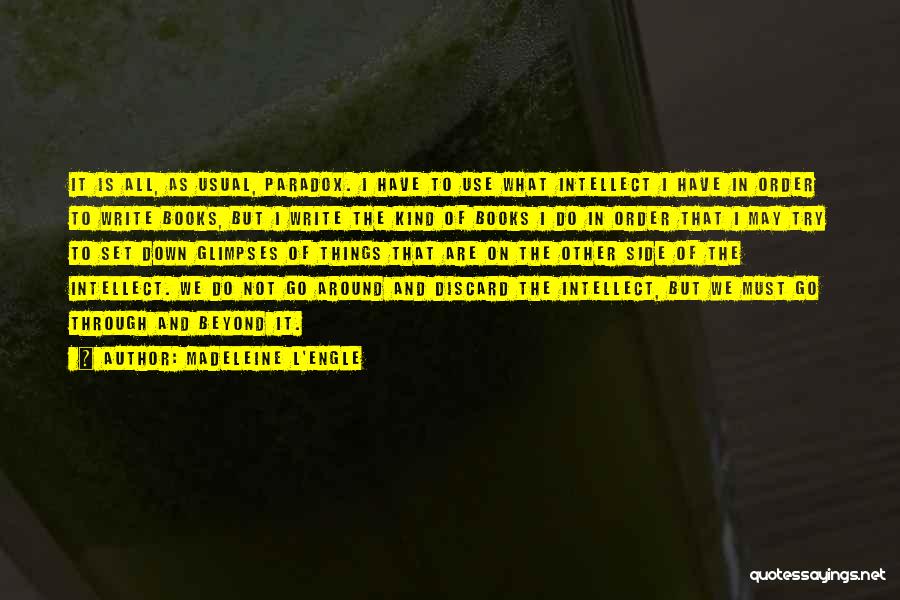 Madeleine L'Engle Quotes: It Is All, As Usual, Paradox. I Have To Use What Intellect I Have In Order To Write Books, But