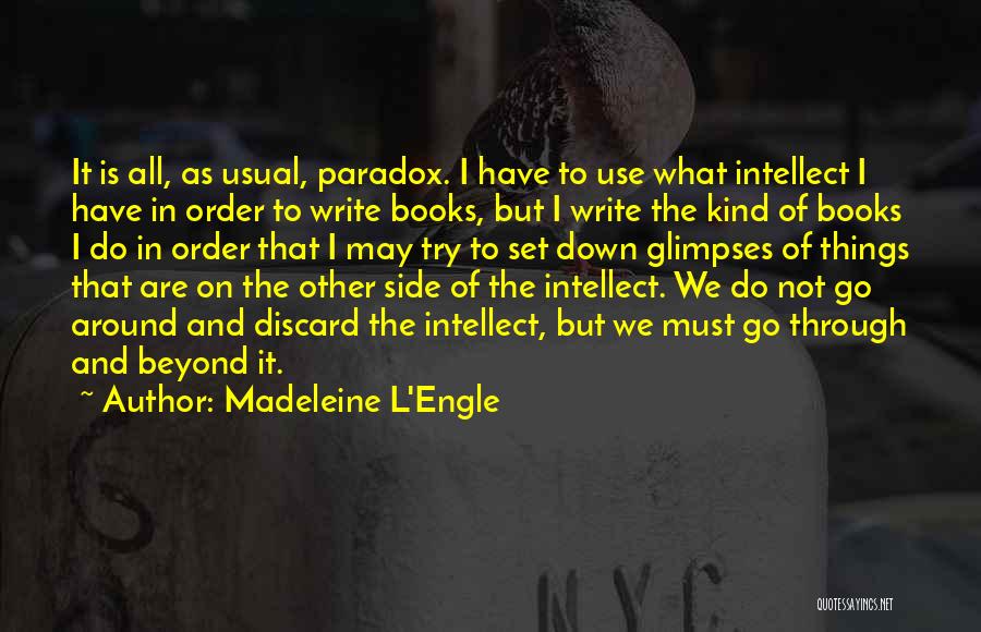 Madeleine L'Engle Quotes: It Is All, As Usual, Paradox. I Have To Use What Intellect I Have In Order To Write Books, But