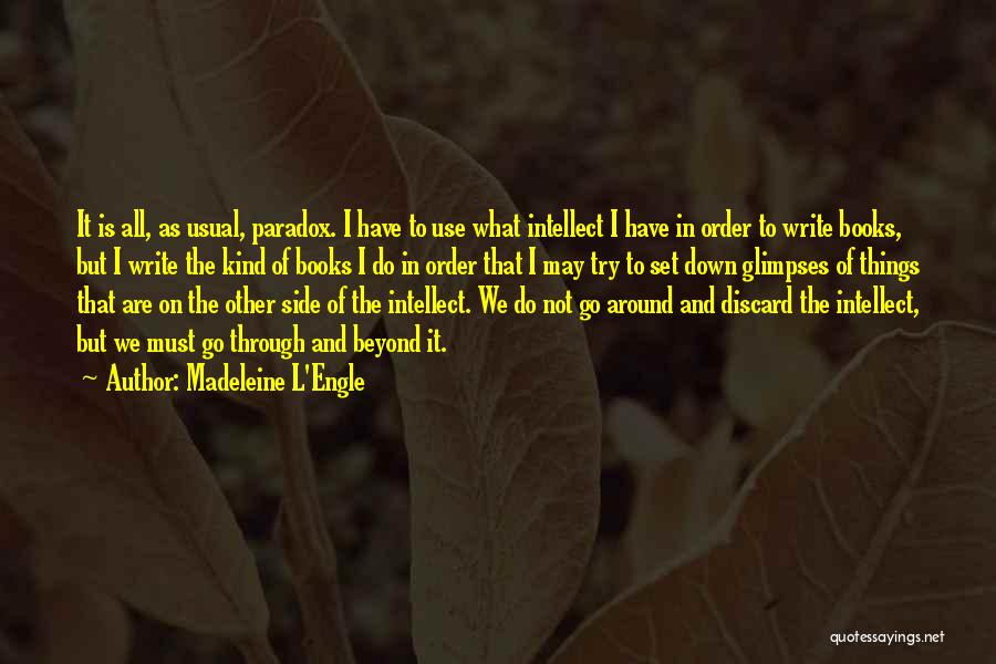 Madeleine L'Engle Quotes: It Is All, As Usual, Paradox. I Have To Use What Intellect I Have In Order To Write Books, But