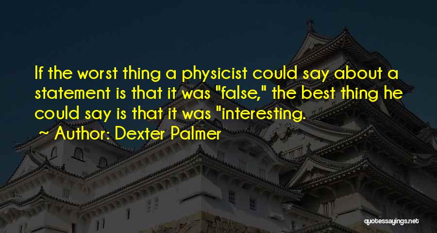 Dexter Palmer Quotes: If The Worst Thing A Physicist Could Say About A Statement Is That It Was False, The Best Thing He