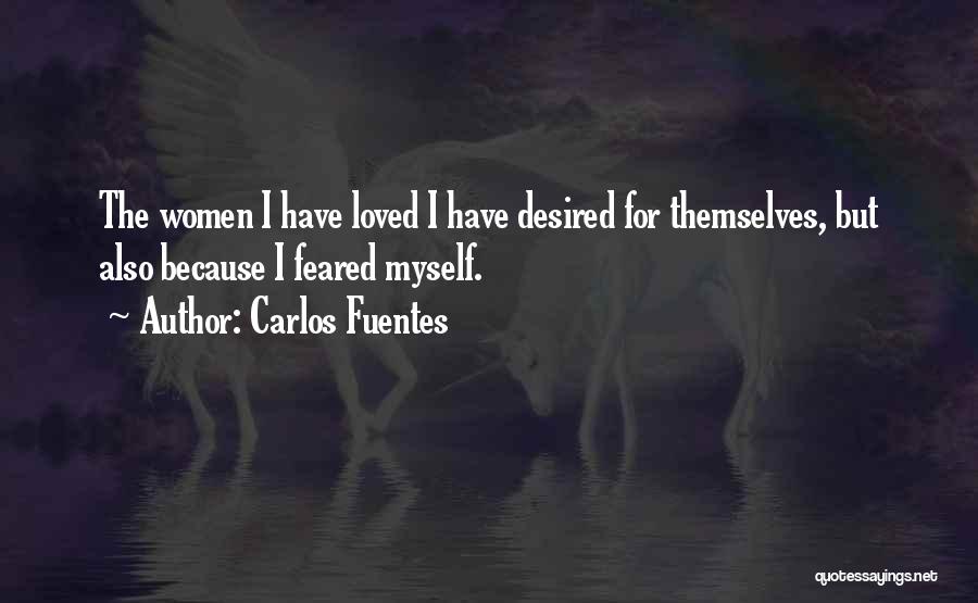 Carlos Fuentes Quotes: The Women I Have Loved I Have Desired For Themselves, But Also Because I Feared Myself.