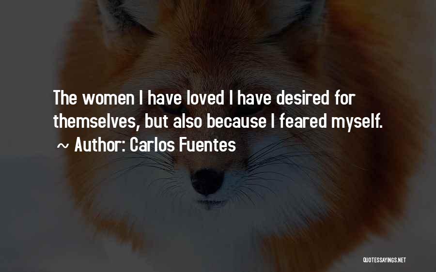 Carlos Fuentes Quotes: The Women I Have Loved I Have Desired For Themselves, But Also Because I Feared Myself.