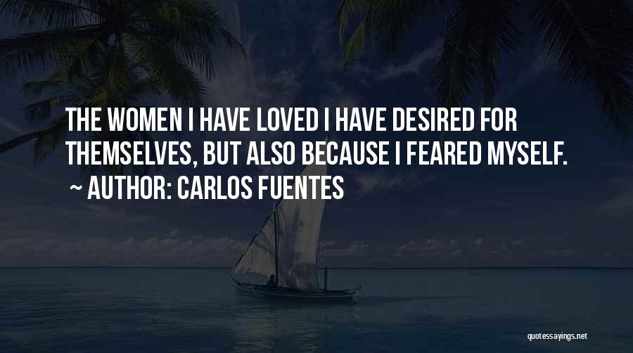 Carlos Fuentes Quotes: The Women I Have Loved I Have Desired For Themselves, But Also Because I Feared Myself.