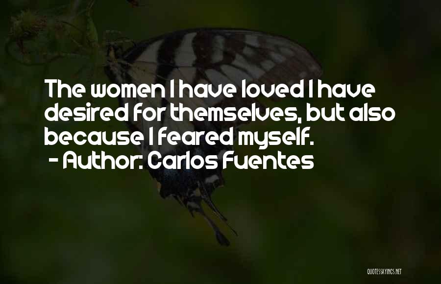Carlos Fuentes Quotes: The Women I Have Loved I Have Desired For Themselves, But Also Because I Feared Myself.