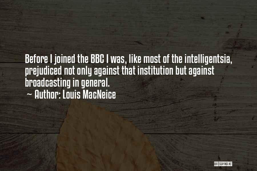 Louis MacNeice Quotes: Before I Joined The Bbc I Was, Like Most Of The Intelligentsia, Prejudiced Not Only Against That Institution But Against