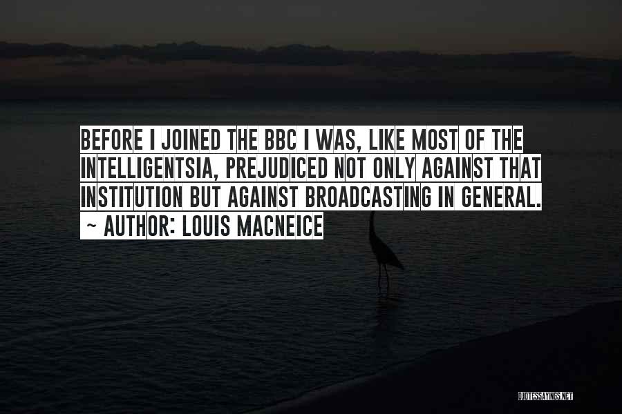 Louis MacNeice Quotes: Before I Joined The Bbc I Was, Like Most Of The Intelligentsia, Prejudiced Not Only Against That Institution But Against