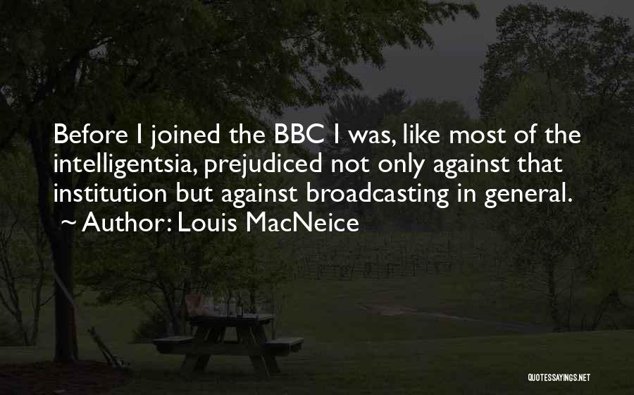Louis MacNeice Quotes: Before I Joined The Bbc I Was, Like Most Of The Intelligentsia, Prejudiced Not Only Against That Institution But Against