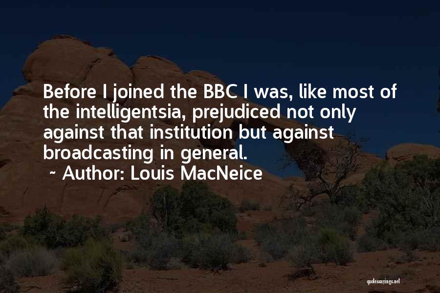 Louis MacNeice Quotes: Before I Joined The Bbc I Was, Like Most Of The Intelligentsia, Prejudiced Not Only Against That Institution But Against