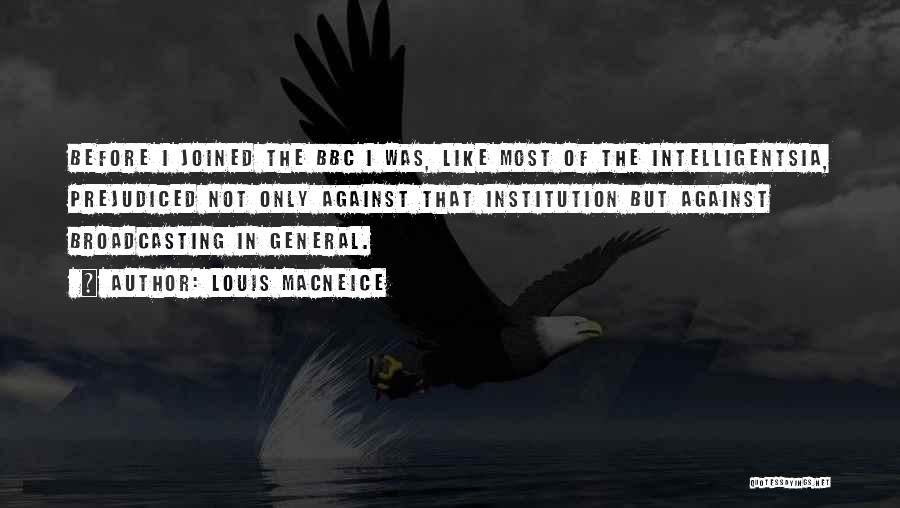 Louis MacNeice Quotes: Before I Joined The Bbc I Was, Like Most Of The Intelligentsia, Prejudiced Not Only Against That Institution But Against