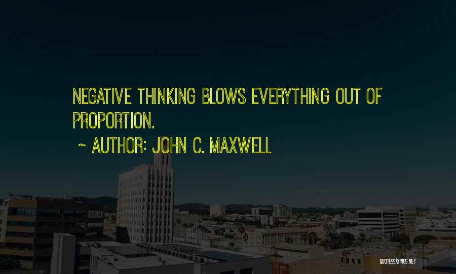 John C. Maxwell Quotes: Negative Thinking Blows Everything Out Of Proportion.