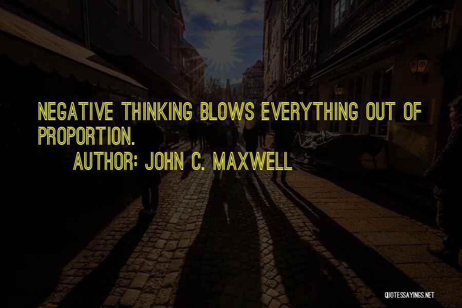 John C. Maxwell Quotes: Negative Thinking Blows Everything Out Of Proportion.