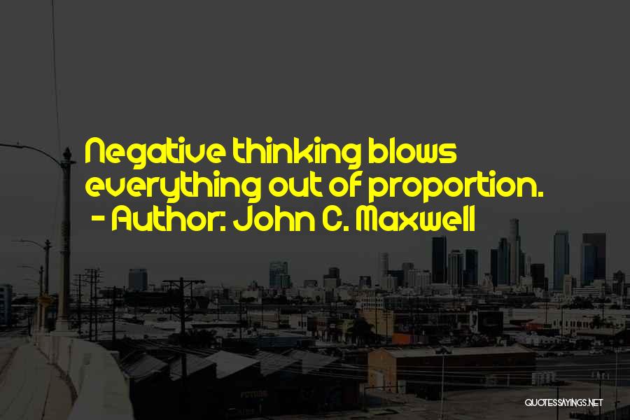 John C. Maxwell Quotes: Negative Thinking Blows Everything Out Of Proportion.