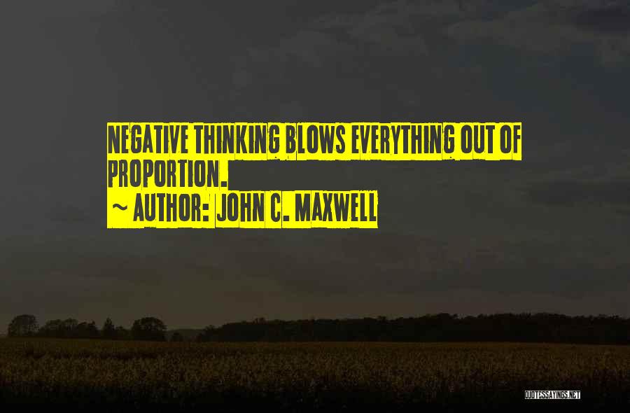 John C. Maxwell Quotes: Negative Thinking Blows Everything Out Of Proportion.