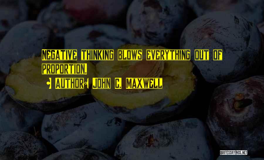 John C. Maxwell Quotes: Negative Thinking Blows Everything Out Of Proportion.