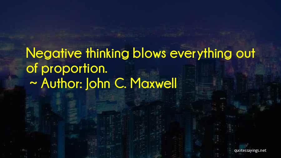 John C. Maxwell Quotes: Negative Thinking Blows Everything Out Of Proportion.