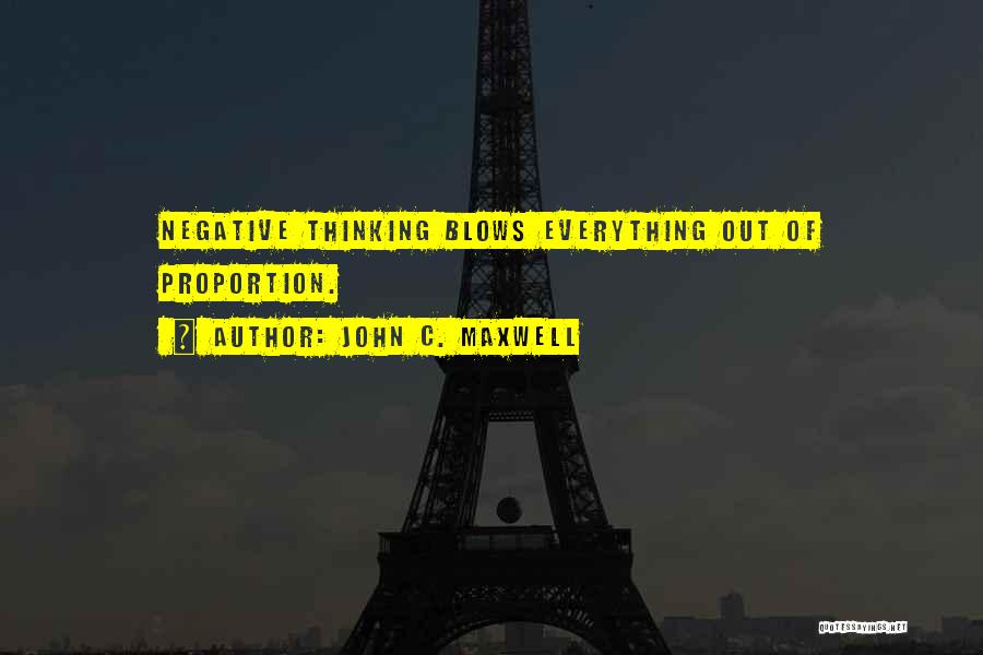 John C. Maxwell Quotes: Negative Thinking Blows Everything Out Of Proportion.