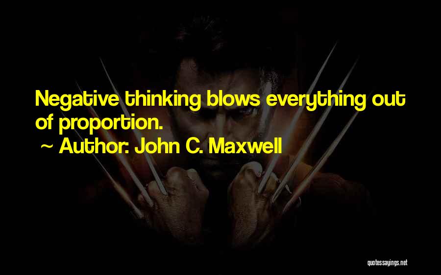 John C. Maxwell Quotes: Negative Thinking Blows Everything Out Of Proportion.