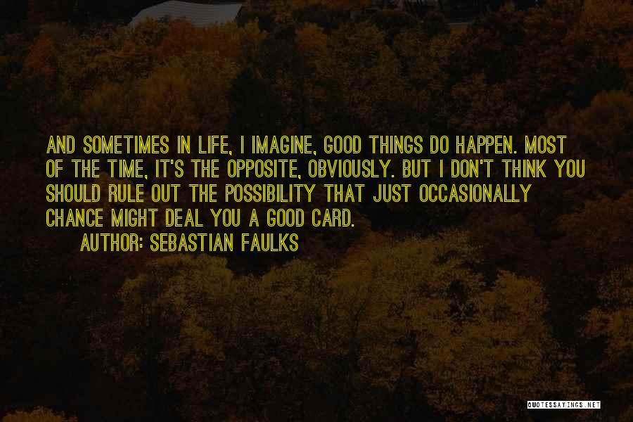 Sebastian Faulks Quotes: And Sometimes In Life, I Imagine, Good Things Do Happen. Most Of The Time, It's The Opposite, Obviously. But I