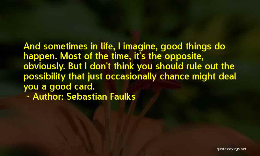 Sebastian Faulks Quotes: And Sometimes In Life, I Imagine, Good Things Do Happen. Most Of The Time, It's The Opposite, Obviously. But I