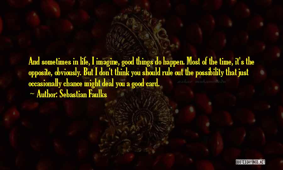 Sebastian Faulks Quotes: And Sometimes In Life, I Imagine, Good Things Do Happen. Most Of The Time, It's The Opposite, Obviously. But I