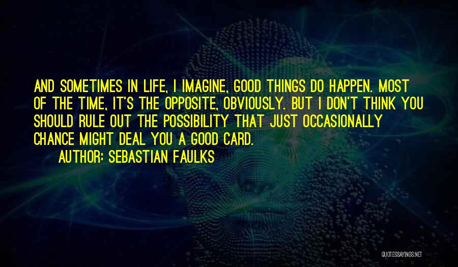 Sebastian Faulks Quotes: And Sometimes In Life, I Imagine, Good Things Do Happen. Most Of The Time, It's The Opposite, Obviously. But I