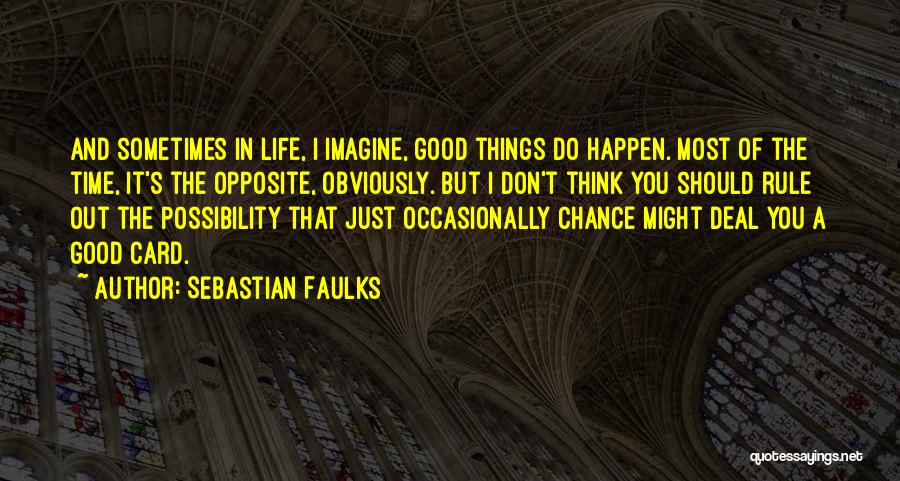 Sebastian Faulks Quotes: And Sometimes In Life, I Imagine, Good Things Do Happen. Most Of The Time, It's The Opposite, Obviously. But I