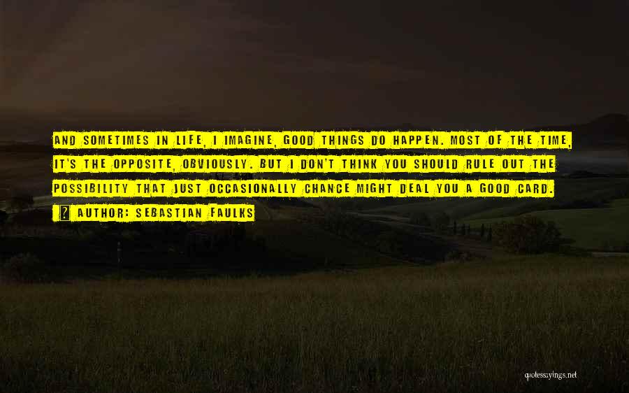 Sebastian Faulks Quotes: And Sometimes In Life, I Imagine, Good Things Do Happen. Most Of The Time, It's The Opposite, Obviously. But I