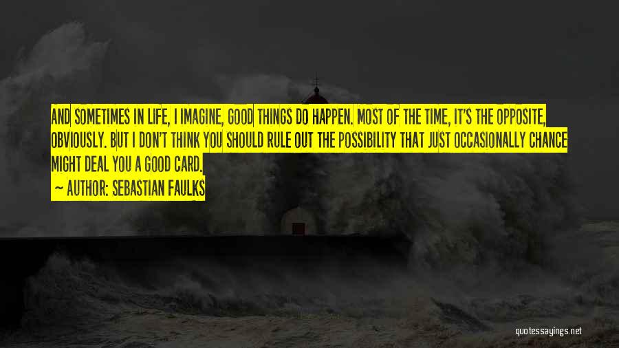 Sebastian Faulks Quotes: And Sometimes In Life, I Imagine, Good Things Do Happen. Most Of The Time, It's The Opposite, Obviously. But I