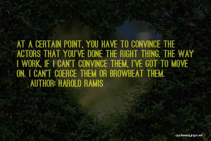 Harold Ramis Quotes: At A Certain Point, You Have To Convince The Actors That You've Done The Right Thing. The Way I Work,