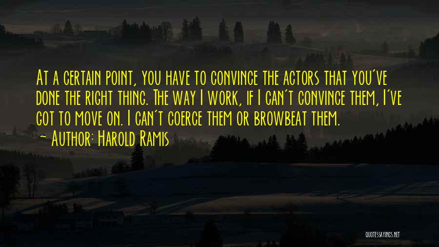 Harold Ramis Quotes: At A Certain Point, You Have To Convince The Actors That You've Done The Right Thing. The Way I Work,