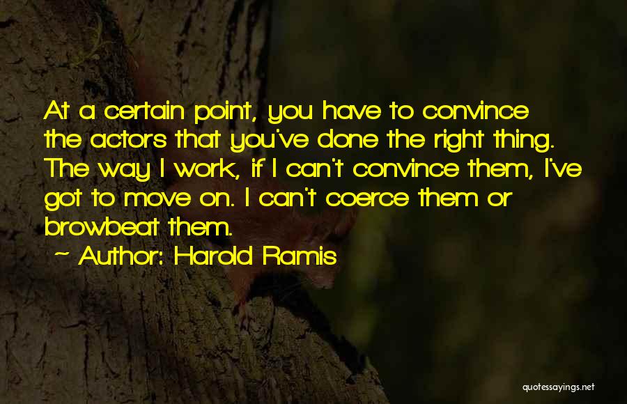 Harold Ramis Quotes: At A Certain Point, You Have To Convince The Actors That You've Done The Right Thing. The Way I Work,