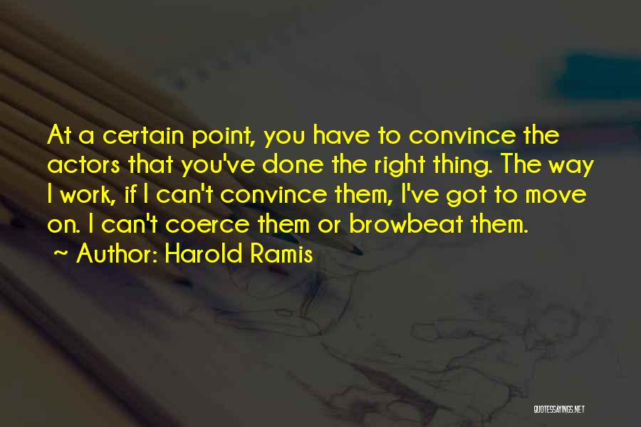 Harold Ramis Quotes: At A Certain Point, You Have To Convince The Actors That You've Done The Right Thing. The Way I Work,