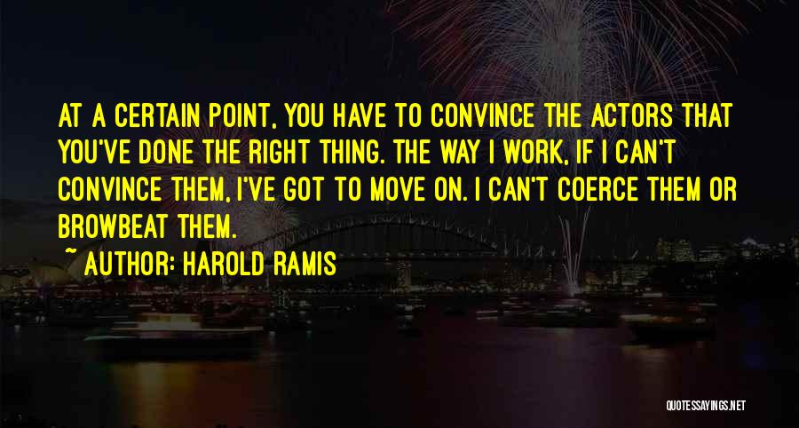 Harold Ramis Quotes: At A Certain Point, You Have To Convince The Actors That You've Done The Right Thing. The Way I Work,