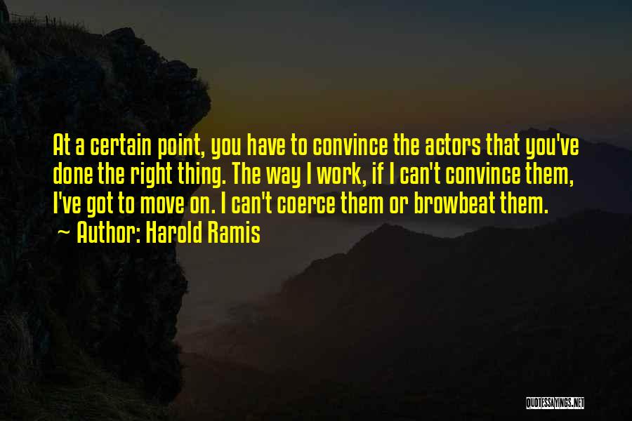 Harold Ramis Quotes: At A Certain Point, You Have To Convince The Actors That You've Done The Right Thing. The Way I Work,