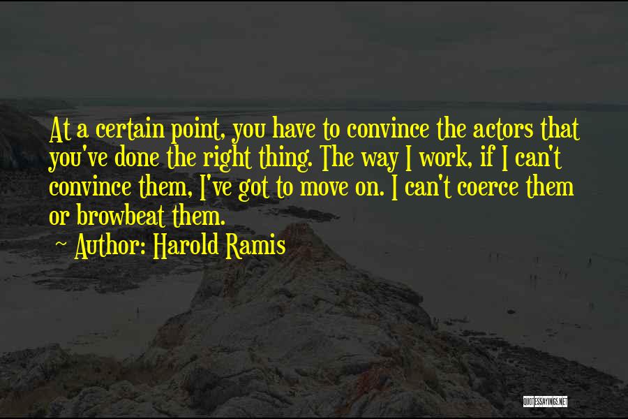 Harold Ramis Quotes: At A Certain Point, You Have To Convince The Actors That You've Done The Right Thing. The Way I Work,