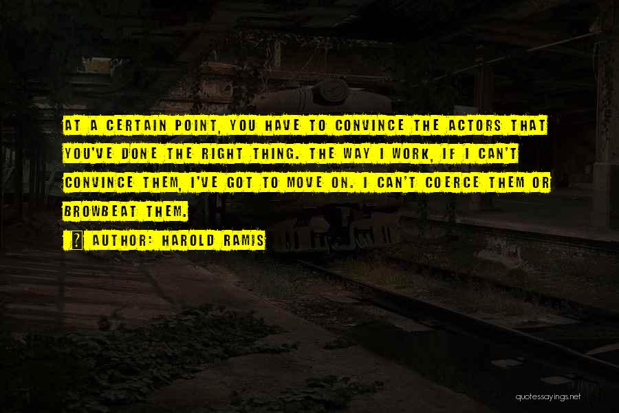 Harold Ramis Quotes: At A Certain Point, You Have To Convince The Actors That You've Done The Right Thing. The Way I Work,