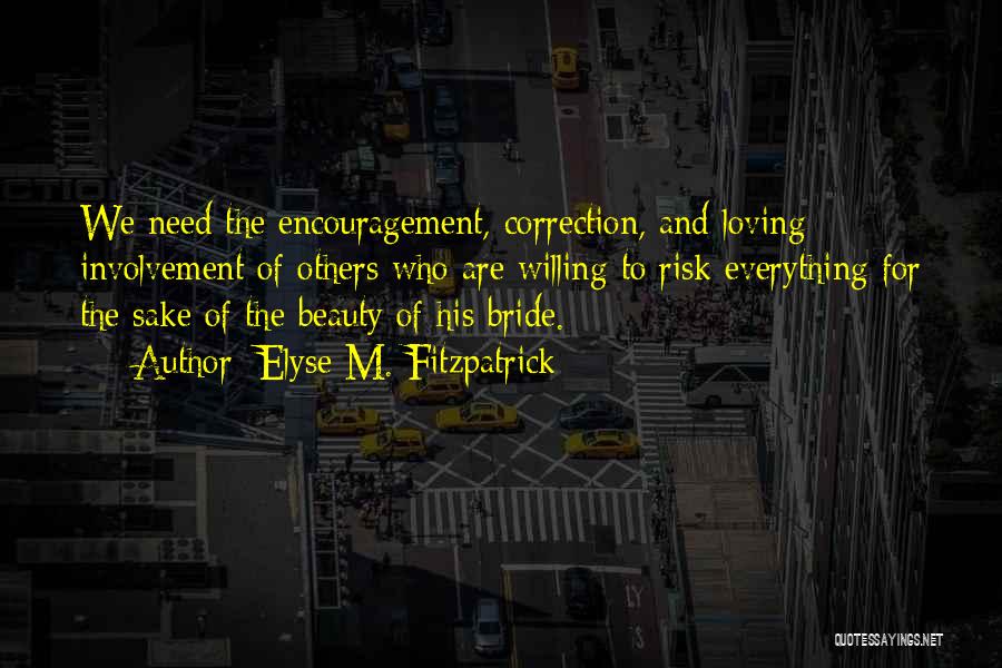 Elyse M. Fitzpatrick Quotes: We Need The Encouragement, Correction, And Loving Involvement Of Others Who Are Willing To Risk Everything For The Sake Of