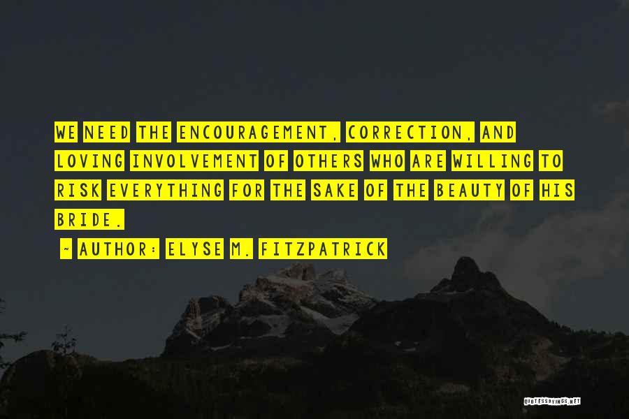 Elyse M. Fitzpatrick Quotes: We Need The Encouragement, Correction, And Loving Involvement Of Others Who Are Willing To Risk Everything For The Sake Of