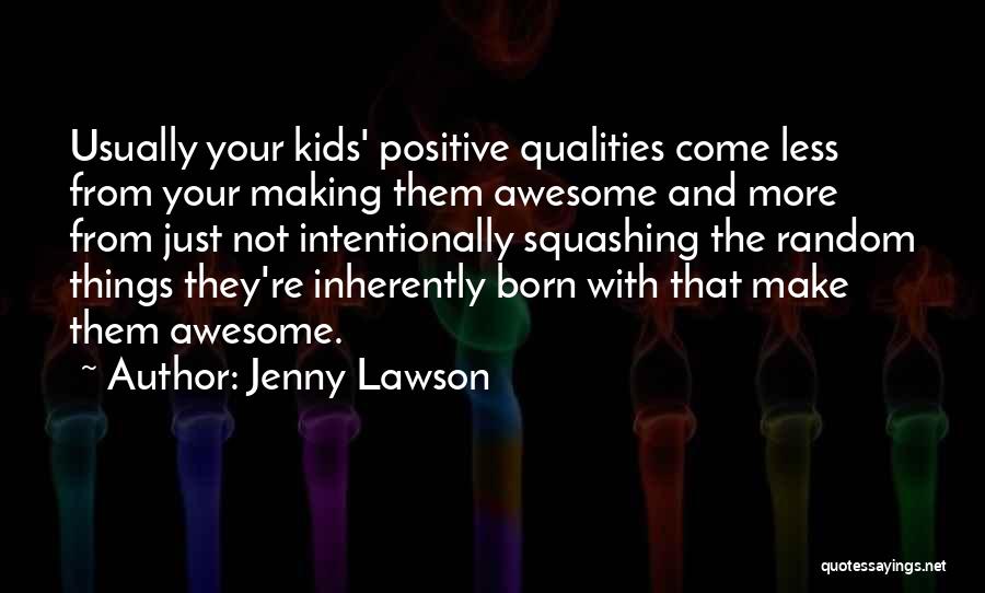 Jenny Lawson Quotes: Usually Your Kids' Positive Qualities Come Less From Your Making Them Awesome And More From Just Not Intentionally Squashing The