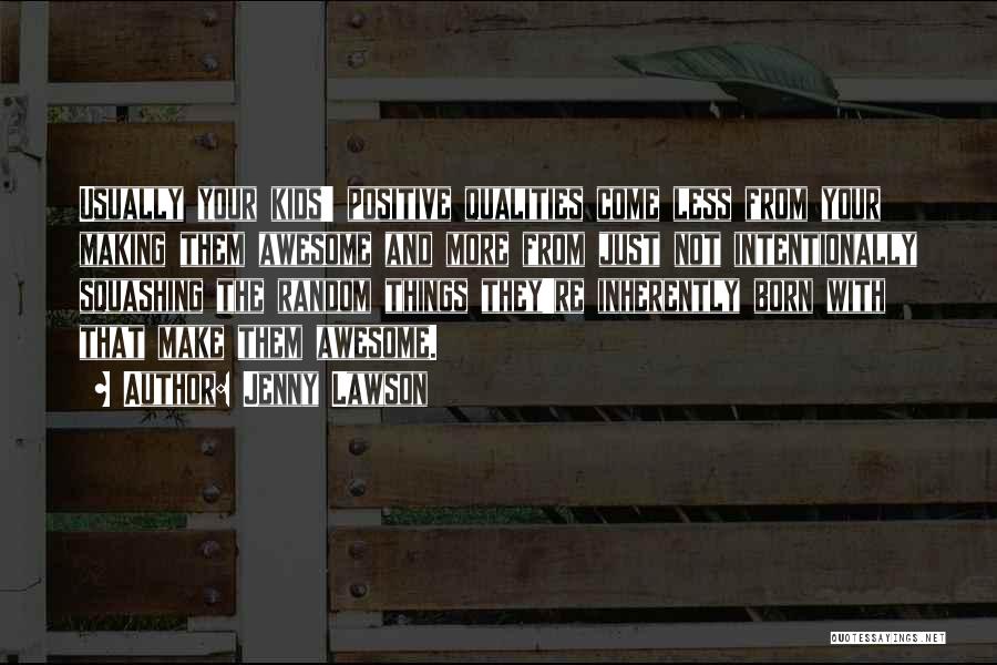 Jenny Lawson Quotes: Usually Your Kids' Positive Qualities Come Less From Your Making Them Awesome And More From Just Not Intentionally Squashing The