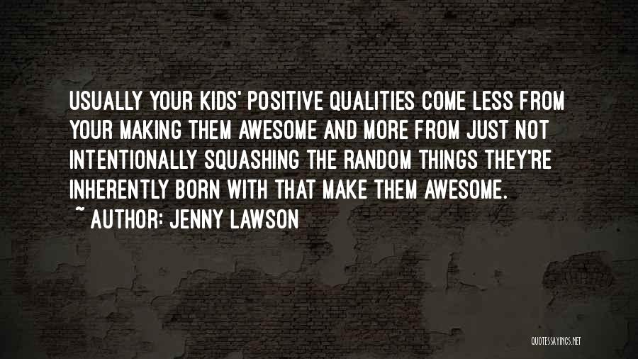 Jenny Lawson Quotes: Usually Your Kids' Positive Qualities Come Less From Your Making Them Awesome And More From Just Not Intentionally Squashing The