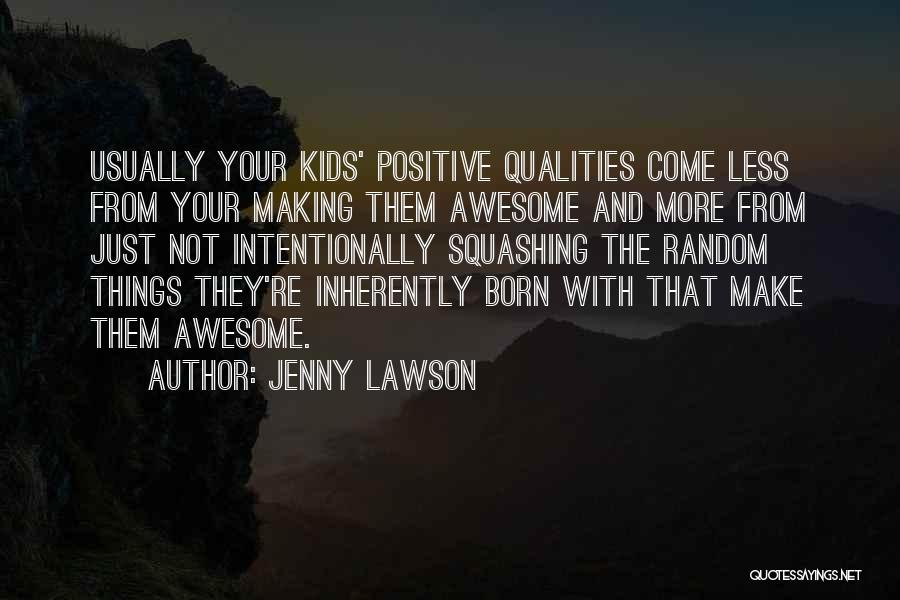 Jenny Lawson Quotes: Usually Your Kids' Positive Qualities Come Less From Your Making Them Awesome And More From Just Not Intentionally Squashing The