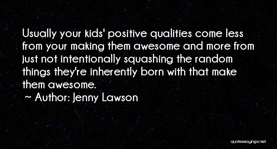 Jenny Lawson Quotes: Usually Your Kids' Positive Qualities Come Less From Your Making Them Awesome And More From Just Not Intentionally Squashing The