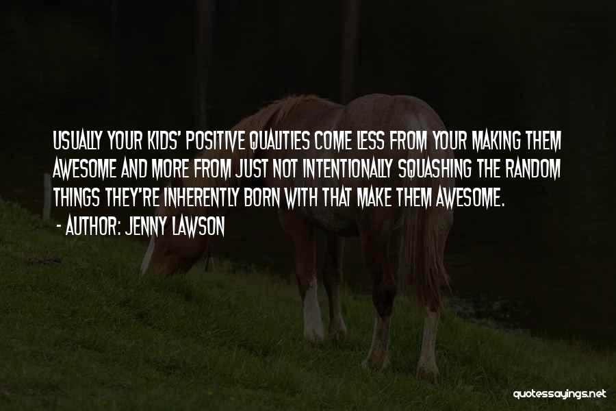 Jenny Lawson Quotes: Usually Your Kids' Positive Qualities Come Less From Your Making Them Awesome And More From Just Not Intentionally Squashing The