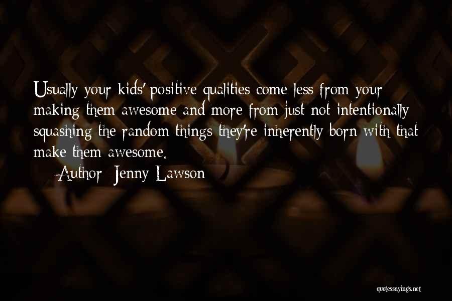 Jenny Lawson Quotes: Usually Your Kids' Positive Qualities Come Less From Your Making Them Awesome And More From Just Not Intentionally Squashing The