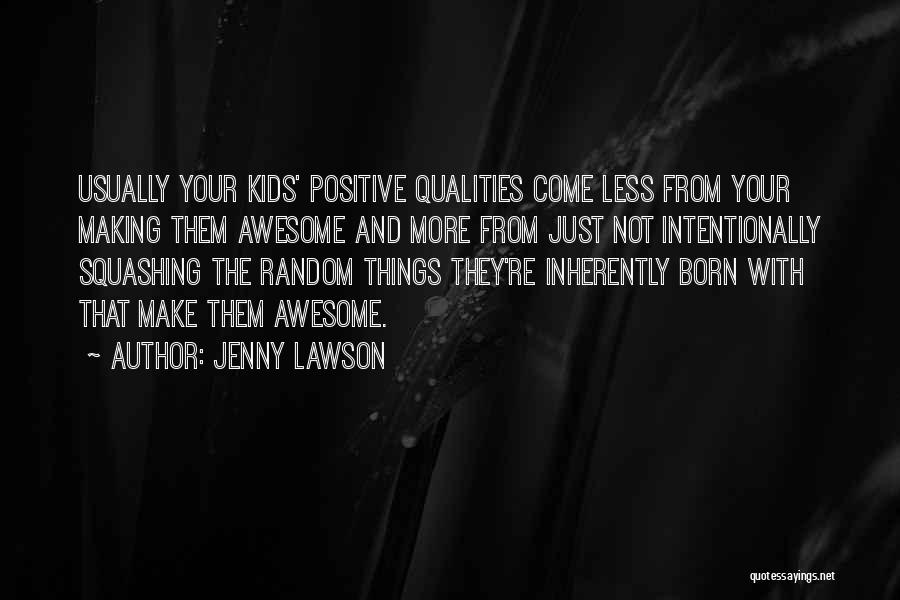 Jenny Lawson Quotes: Usually Your Kids' Positive Qualities Come Less From Your Making Them Awesome And More From Just Not Intentionally Squashing The