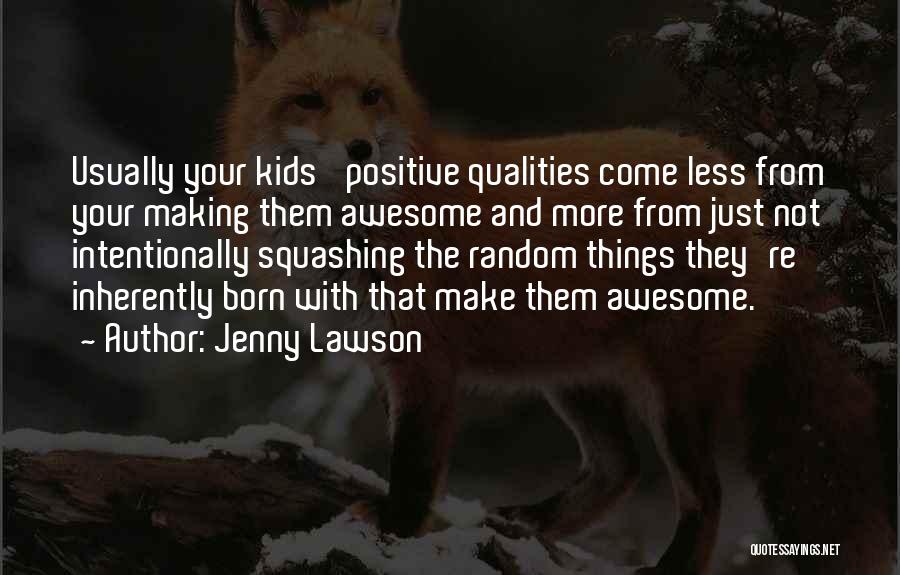Jenny Lawson Quotes: Usually Your Kids' Positive Qualities Come Less From Your Making Them Awesome And More From Just Not Intentionally Squashing The