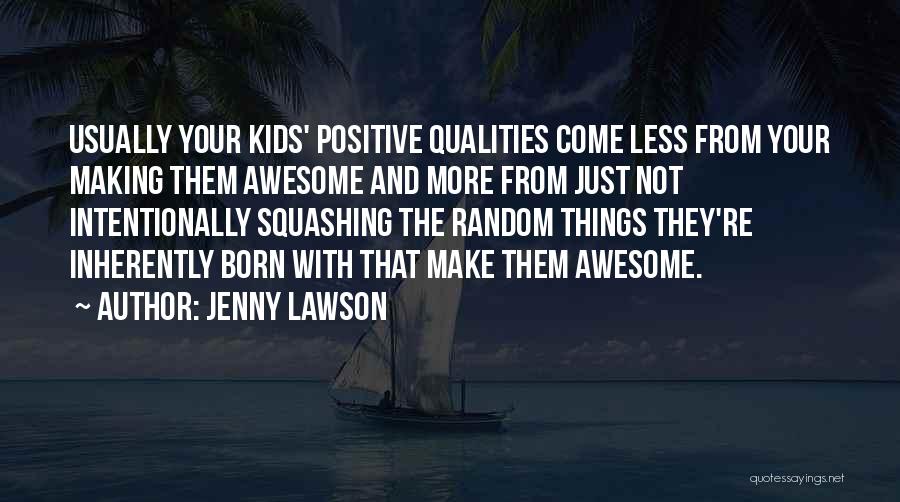 Jenny Lawson Quotes: Usually Your Kids' Positive Qualities Come Less From Your Making Them Awesome And More From Just Not Intentionally Squashing The